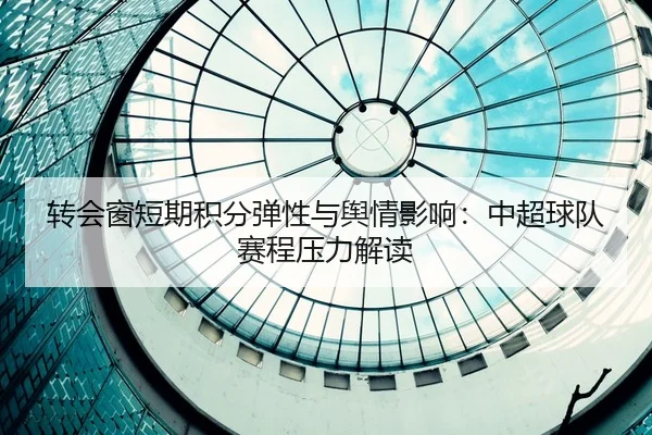 转会窗短期积分弹性与舆情影响：中超球队赛程压力解读