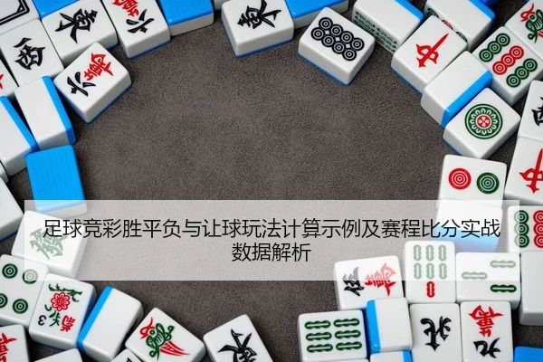 足球竞彩胜平负与让球玩法计算示例及赛程比分实战数据解析